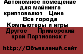 Автономное помещение для майнинга криптовалют › Цена ­ 1 - Все города Компьютеры и игры » Другое   . Приморский край,Партизанск г.